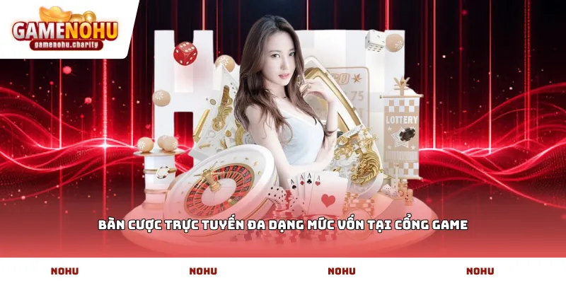 Bàn cược trực tuyến đa dạng mức vốn tại cổng game