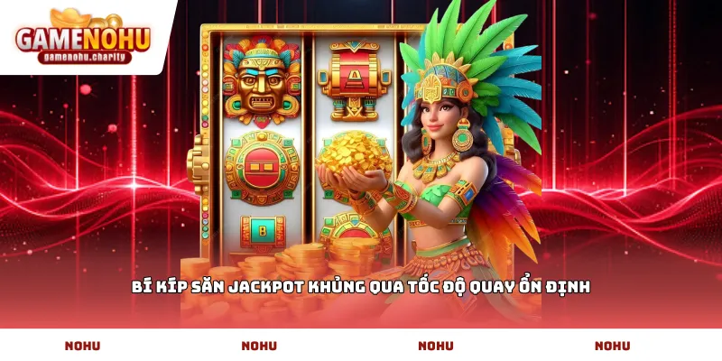 Bí kíp săn Jackpot khủng qua tốc độ quay ổn định