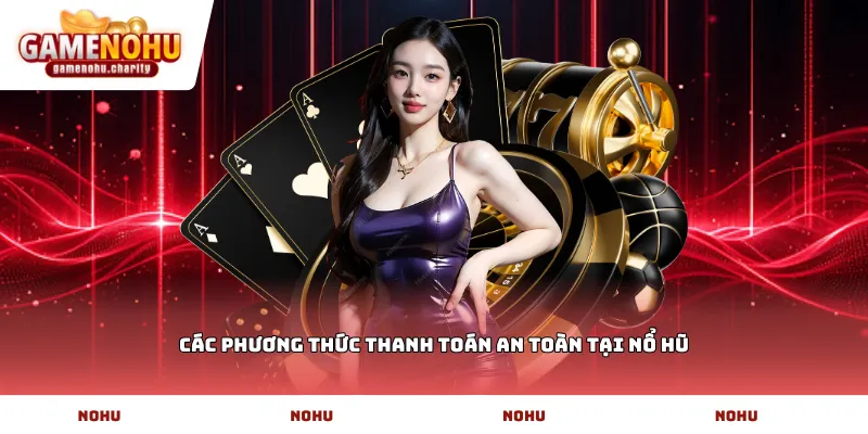 Các phương thức thanh toán an toàn tại Nổ Hũ