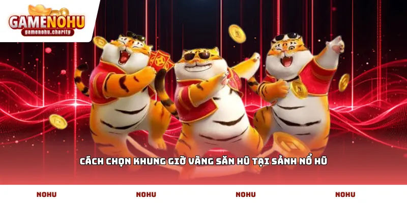 Cách chọn khung giờ vàng săn hũ tại sảnh Nổ Hũ