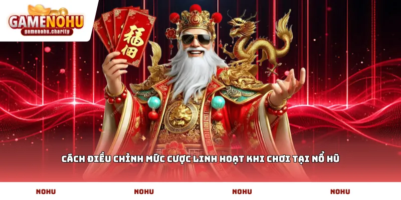 Cách điều chỉnh mức cược linh hoạt khi chơi tại Nổ Hũ