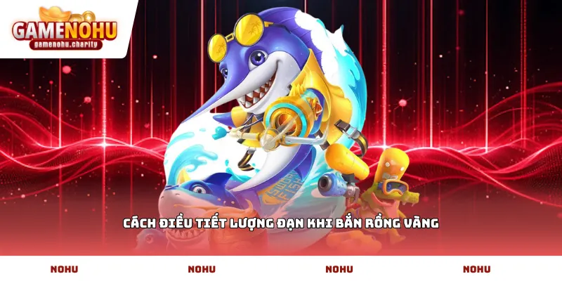 Cách điều tiết lượng đạn khi bắn rồng vàng