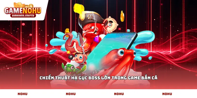 Chiến thuật hạ gục boss lớn trong game bắn cá