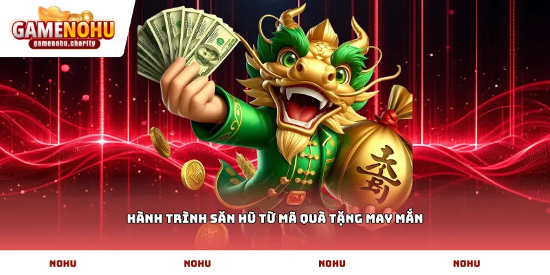 Hành trình săn hũ từ mã quà tặng may mắn