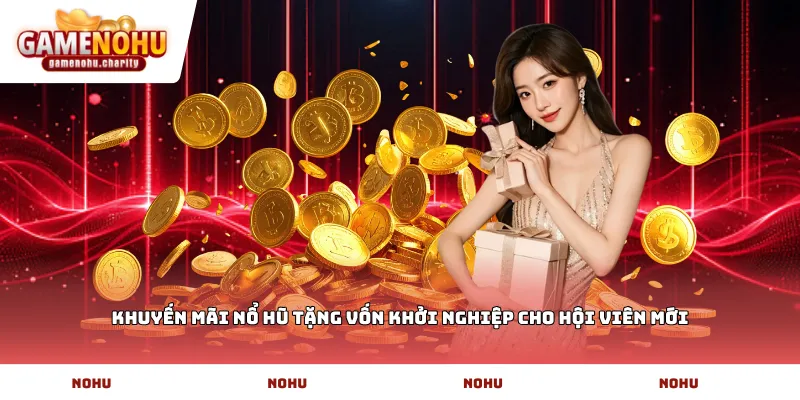 Khuyến mãi nổ hũ tặng vốn khởi nghiệp cho hội viên mới