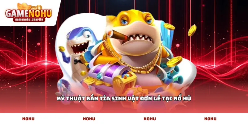 Kỹ thuật bắn tỉa sinh vật đơn lẻ tại Nổ Hũ