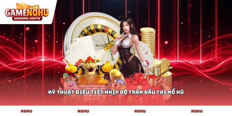 Kỹ thuật điều tiết nhịp độ trận đấu tại Nổ Hũ