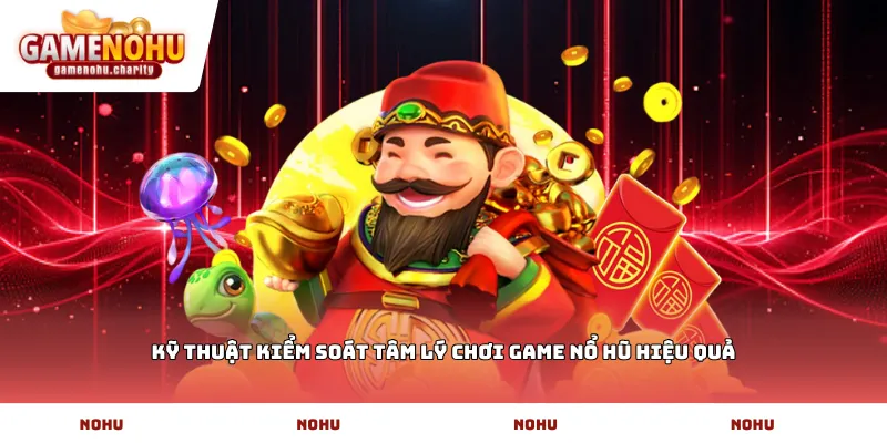 Kỹ thuật kiểm soát tâm lý chơi game nổ hũ hiệu quả
