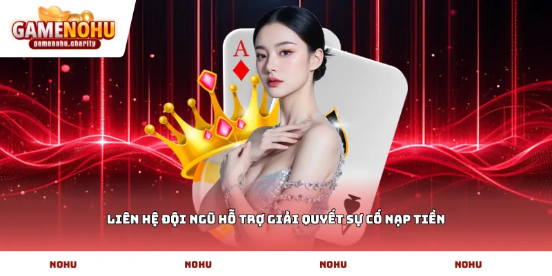 liên hệ đội ngũ hỗ trợ giải quyết sự cố nạp tiền