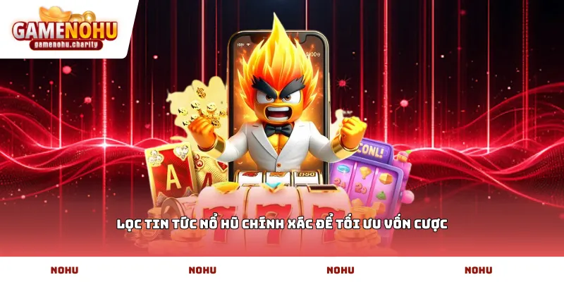 Lọc tin tức nổ hũ chính xác để tối ưu vốn cược