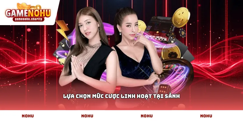 Lựa chọn mức cược linh hoạt tại sảnh