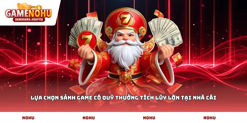 Lựa chọn sảnh game có quỹ thưởng tích lũy lớn tại nhà cái