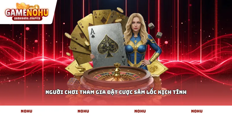 Người chơi tham gia đặt cược Sâm lốc kịch tính
