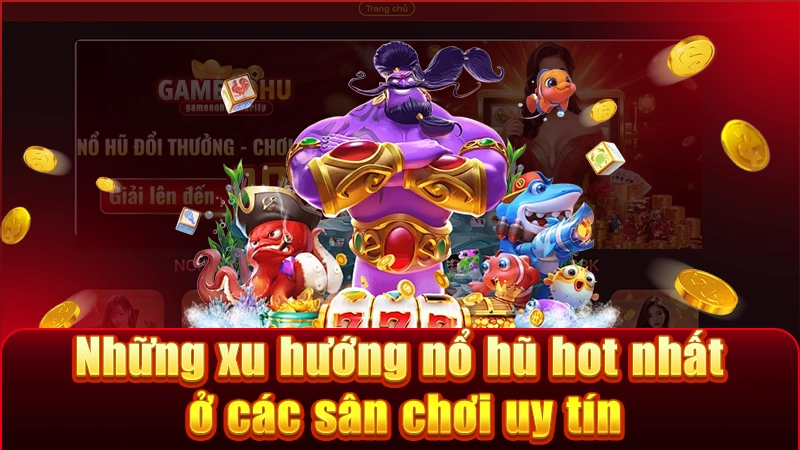 Cập nhật các xu hướng nổ hũ đang dẫn đầu tại các sảnh cược lớn