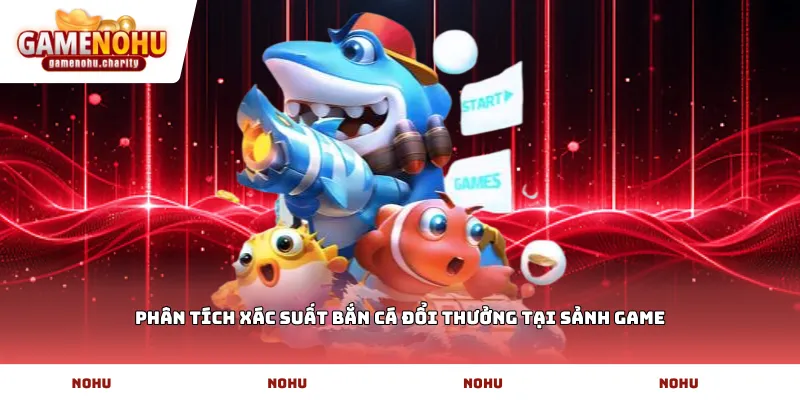 Phân tích xác suất bắn cá đổi thưởng tại sảnh game
