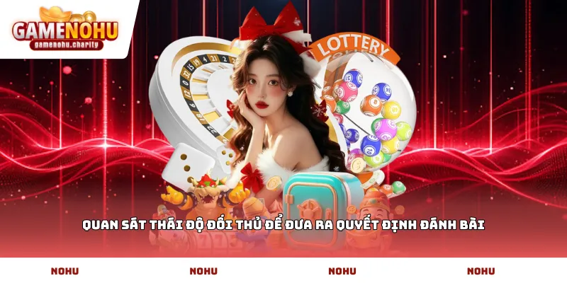 Quan sát thái độ đối thủ để đưa ra quyết định đánh bài