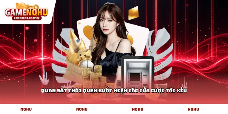Quan sát thói quen xuất hiện các cửa cược Tài xỉu