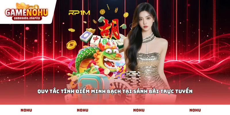 Quy tắc tính điểm minh bạch tại sảnh bài trực tuyến