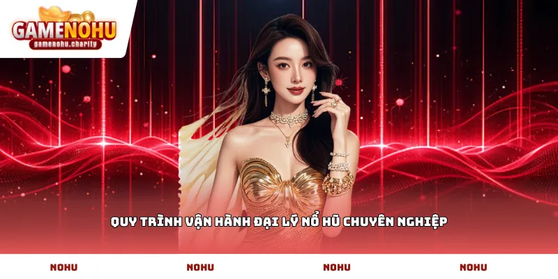 Quy trình vận hành đại lý nổ hũ chuyên nghiệp