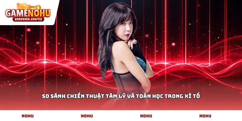 So sánh chiến thuật tâm lý và toán học trong Xì tố