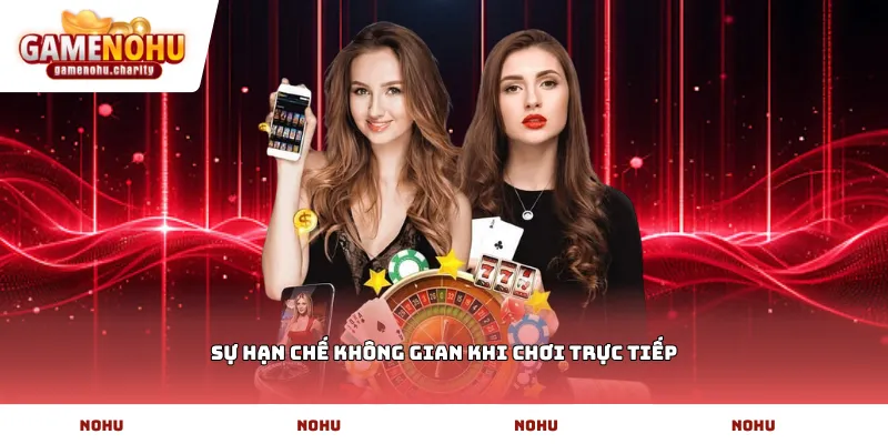 Sự hạn chế không gian khi chơi trực tiếp