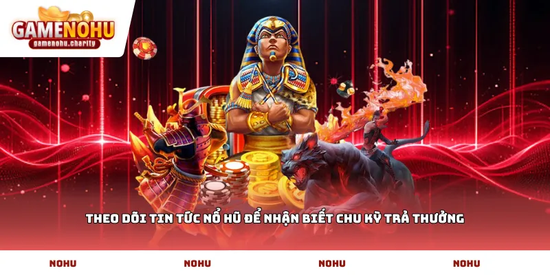 Theo dõi tin tức nổ hũ để nhận biết chu kỳ trả thưởng