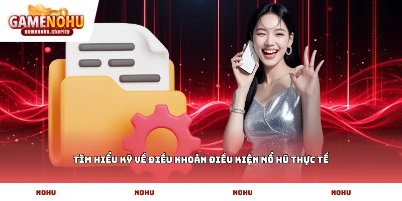 Tìm hiểu kỹ về Điều khoản điều kiện nổ hũ thực tế