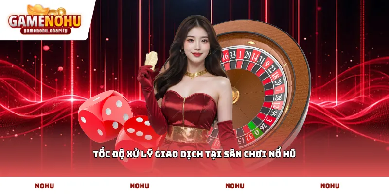 Tốc độ xử lý giao dịch tại sân chơi Nổ Hũ