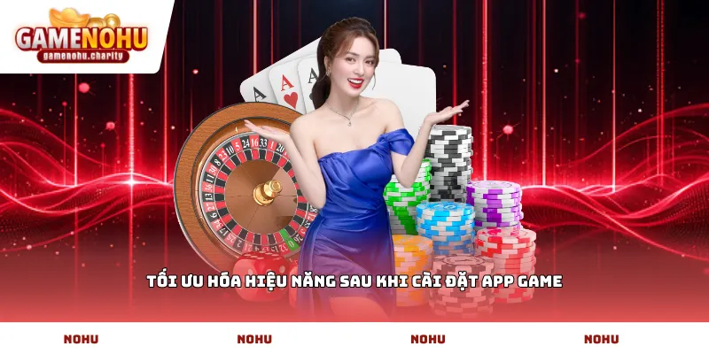 Tối ưu hóa hiệu năng sau khi cài đặt app game