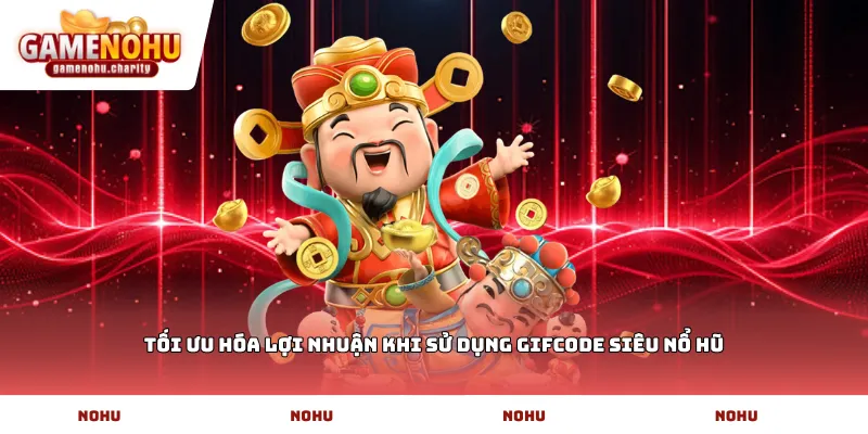 Tối ưu hóa lợi nhuận khi sử dụng Gifcode siêu nổ hũ