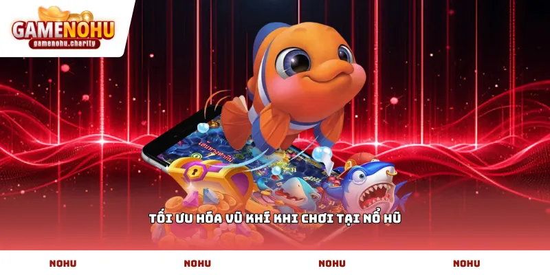 Tối ưu hóa vũ khí khi chơi tại Nổ Hũ