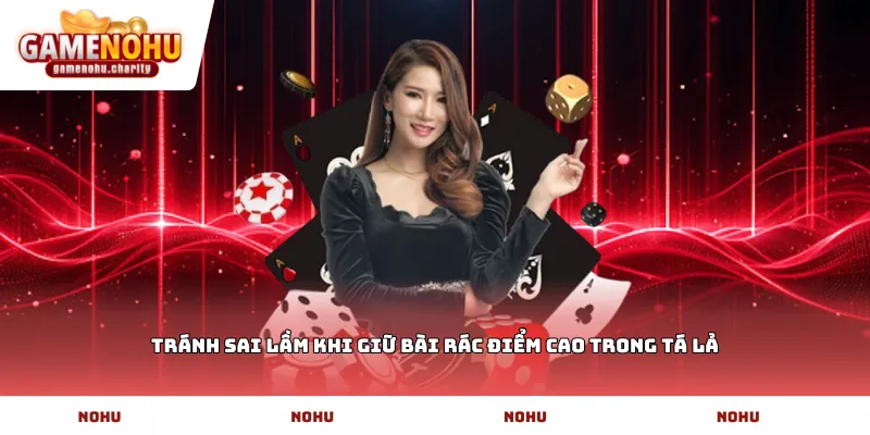 Tránh sai lầm khi giữ bài rác điểm cao trong Tá lả