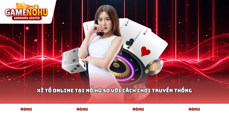 Xì tố online tại Nổ Hũ so với cách chơi truyền thống